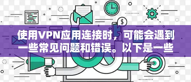 使用VPN应用连接时,可能会遇到一些常见问题和错误。以下是一些常见问题及其解决方法