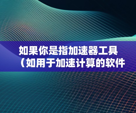 如果你是指加速器工具(如用于加速计算的软件工具或框架)那么国外有一些非常流行的加速器工具和平台,常用于科学计算、机器学习、数据处理等领域。以下是一些常见的国外加速器工具和平台的介绍 如果你是指加速器工具(如用于加速计算的软件工具或框架)那么国外有一些非常流行的加速器工具和平台,常用于科学计算、机器学习、数据处理等领域。以下是一些常见的国外加速器工具和平台的介绍