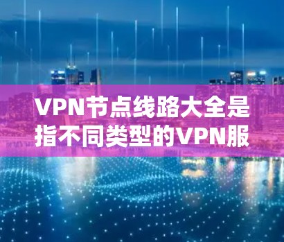 VPN节点线路大全是指不同类型的VPN服务器和配置方案的汇总,用于帮助用户选择和配置适合自己需求的VPN服务。以下是一些常见的VPN节点线路类型和配置指南