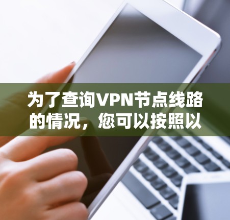 为了查询VPN节点线路的情况,您可以按照以下步骤进行 为了查询VPN节点线路的情况,您可以按照以下步骤进行