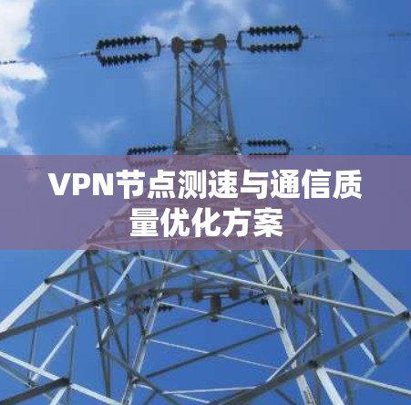 VPN节点测速与通信质量优化方案