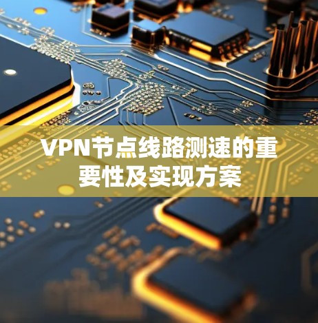 VPN节点线路测速的重要性及实现方案