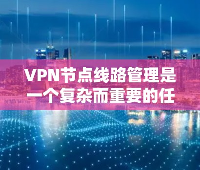 VPN节点线路管理是一个复杂而重要的任务，涉及多个方面的考量。以下是对VPN节点线路管理的详细分析和总结