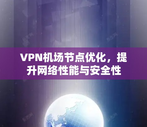 VPN机场节点优化，提升网络性能与安全性