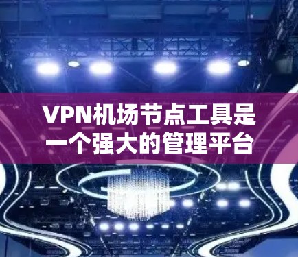 VPN机场节点工具是一个强大的管理平台,专为多用户、多服务器的机场网络设计,能够优化服务器性能、自动化管理和监控。以下是对该工具的详细总结 VPN机场节点工具是一个强大的管理平台,专为多用户、多服务器的机场网络设计,能够优化服务器性能、自动化管理和监控。以下是对该工具的详细总结