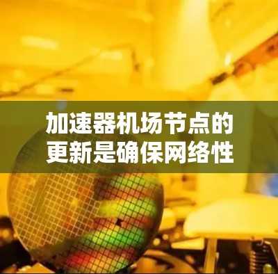 加速器机场节点的更新是确保网络性能和稳定性的重要任务。以下是分步骤的解决方案
