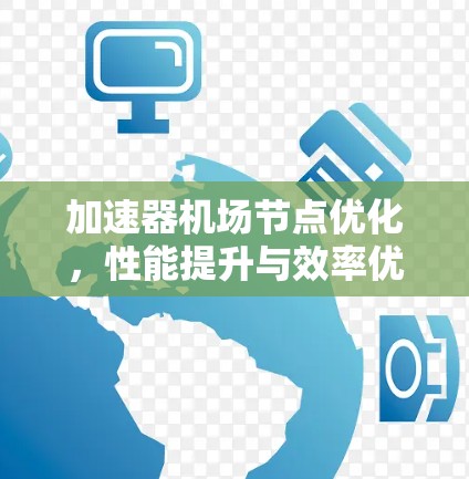 加速器机场节点优化,性能提升与效率优化 加速器机场节点优化,性能提升与效率优化