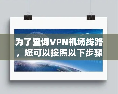 为了查询VPN机场线路,您可以按照以下步骤进行 为了查询VPN机场线路,您可以按照以下步骤进行