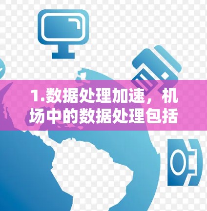1.数据处理加速,机场中的数据处理包括飞行数据、地面交通数据、安全监控、气象预报等。加速器可以用于加速这些数据的处理和分析