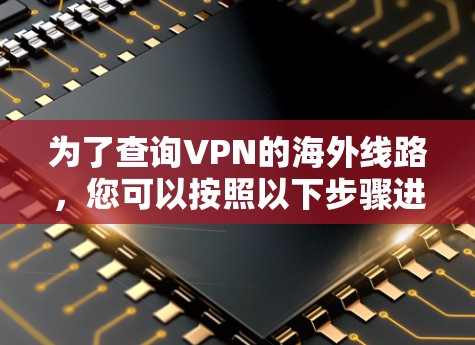 为了查询VPN的海外线路，您可以按照以下步骤进行