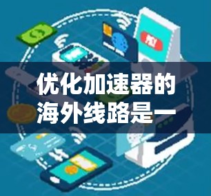 优化加速器的海外线路是一个复杂而多维度的任务,涉及技术、管理、法律和经济等多个方面。以下是对优化过程的总结和建议