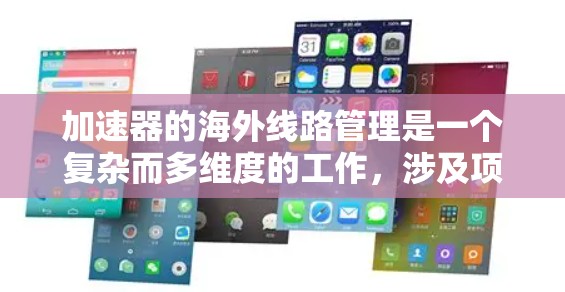 加速器的海外线路管理是一个复杂而多维度的工作，涉及项目管理、技术支持、国际合作、法律合规、维护支持、资金管理和长期合作等多个方面。以下是对这一管理工作的详细分析