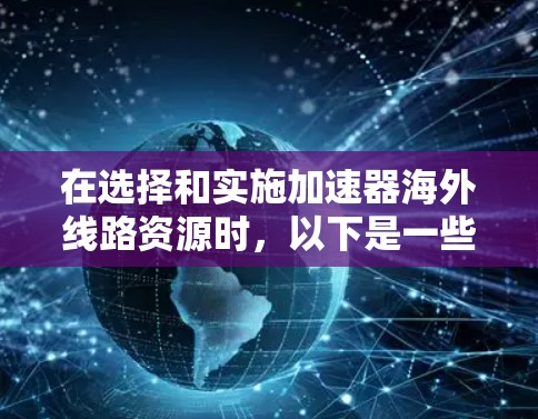 在选择和实施加速器海外线路资源时,以下是一些建议和步骤,帮助您高效、稳定地连接国际网络 在选择和实施加速器海外线路资源时,以下是一些建议和步骤,帮助您高效、稳定地连接国际网络