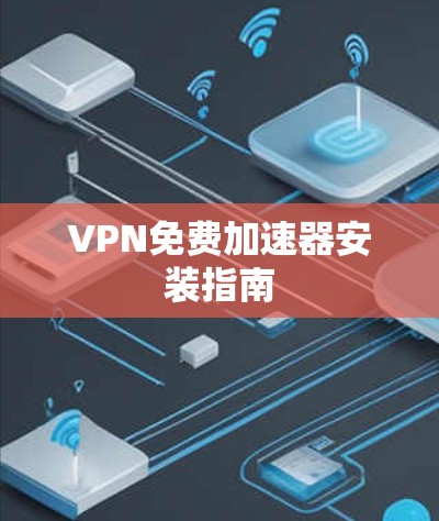 VPN免费加速器安装指南 VPN免费加速器安装指南