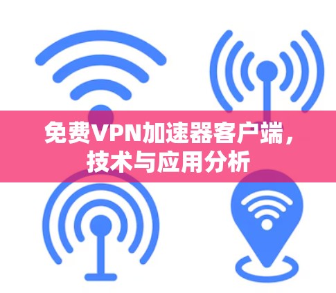 免费VPN加速器客户端,技术与应用分析