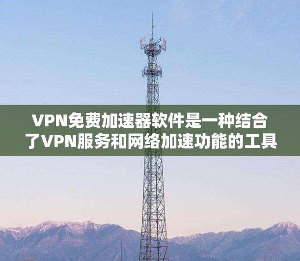 VPN免费加速器软件是一种结合了VPN服务和网络加速功能的工具,旨在帮助用户更高效地访问互联网。以下是对该类软件的详细分析和建议 VPN免费加速器软件是一种结合了VPN服务和网络加速功能的工具,旨在帮助用户更高效地访问互联网。以下是对该类软件的详细分析和建议