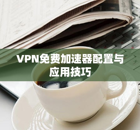 VPN免费加速器配置与应用技巧