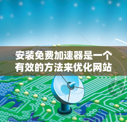 安装免费加速器是一个有效的方法来优化网站性能,但选择和配置合适的工具需要仔细考虑。以下是关于免费加速器的详细指南 安装免费加速器是一个有效的方法来优化网站性能,但选择和配置合适的工具需要仔细考虑。以下是关于免费加速器的详细指南
