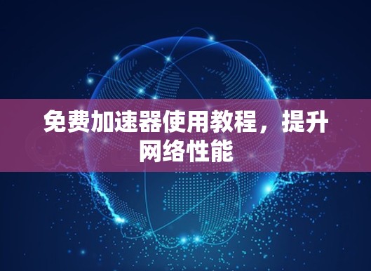 免费加速器使用教程,提升网络性能