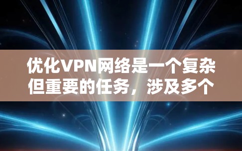 优化VPN网络是一个复杂但重要的任务,涉及多个方面的考虑。以下是一个有条理的优化步骤指南,帮助你全面提升VPN的性能和安全性 优化VPN网络是一个复杂但重要的任务,涉及多个方面的考虑。以下是一个有条理的优化步骤指南,帮助你全面提升VPN的性能和安全性