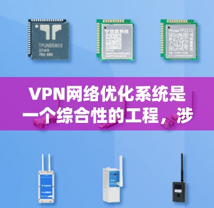 VPN网络优化系统是一个综合性的工程，涉及多个方面的考量和技术应用，以确保网络性能、安全性和用户体验。以下是优化系统的主要步骤和策略