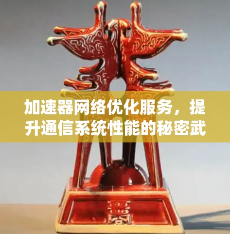 加速器网络优化服务，提升通信系统性能的秘密武器