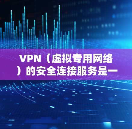 VPN（虚拟专用网络）的安全连接服务是一个复杂而重要的领域，涉及多个方面的技术和策略。以下是对VPN安全连接服务的详细分析和总结