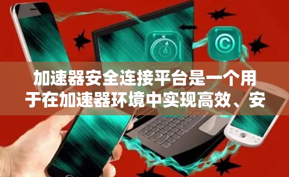 加速器安全连接平台是一个用于在加速器环境中实现高效、安全和可靠的数据通信和资源共享的系统。以下是构建和选择加速器安全连接平台的关键要点和建议 加速器安全连接平台是一个用于在加速器环境中实现高效、安全和可靠的数据通信和资源共享的系统。以下是构建和选择加速器安全连接平台的关键要点和建议
