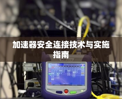 加速器安全连接技术与实施指南 加速器安全连接技术与实施指南