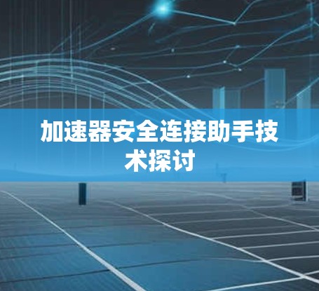 加速器安全连接助手技术探讨 加速器安全连接助手技术探讨