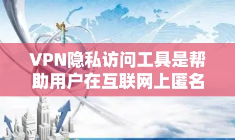 VPN隐私访问工具是帮助用户在互联网上匿名上网、保护网络活动隐私的软件或服务。以下是一些常见的VPN隐私访问工具及其特点