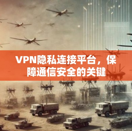 VPN隐私连接平台，保障通信安全的关键