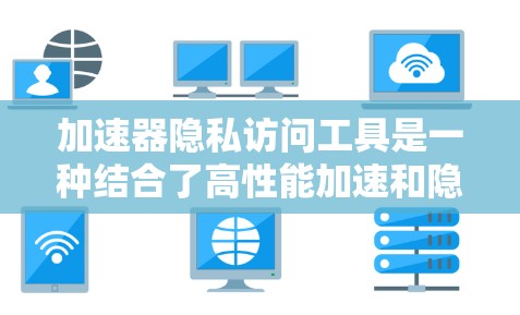 加速器隐私访问工具是一种结合了高性能加速和隐私保护功能的解决方案,旨在在处理数据时同时确保数据的安全性。以下是对这一概念的详细分析和总结 加速器隐私访问工具是一种结合了高性能加速和隐私保护功能的解决方案,旨在在处理数据时同时确保数据的安全性。以下是对这一概念的详细分析和总结