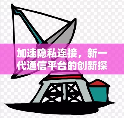 加速隐私连接,新一代通信平台的创新探索 加速隐私连接,新一代通信平台的创新探索