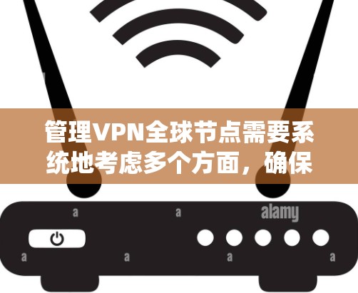 管理VPN全球节点需要系统地考虑多个方面,确保网络的安全性、稳定性和合规性。以下是分步骤的指南