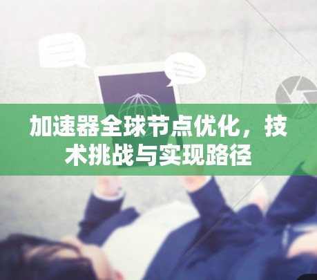 加速器全球节点优化,技术挑战与实现路径 加速器全球节点优化,技术挑战与实现路径