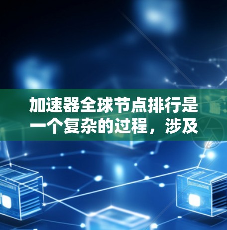 加速器全球节点排行是一个复杂的过程,涉及多个因素,包括性能、延迟、可靠性和支持服务等。以下是对加速器全球节点排行的详细分析和总结 加速器全球节点排行是一个复杂的过程,涉及多个因素,包括性能、延迟、可靠性和支持服务等。以下是对加速器全球节点排行的详细分析和总结