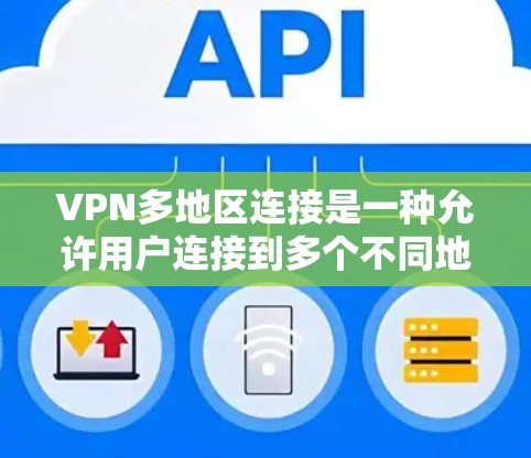 VPN多地区连接是一种允许用户连接到多个不同地区的VPN服务器,从而在全球范围内切换IP地址和访问网络资源的功能。以下是对这一功能的详细分析