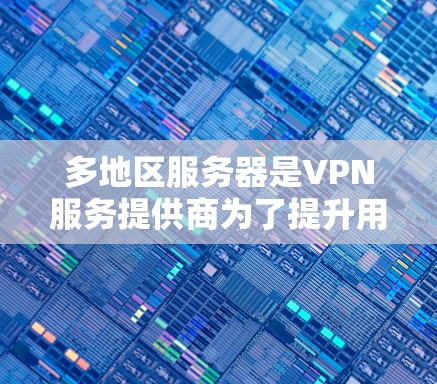 多地区服务器是VPN服务提供商为了提升用户体验而部署的关键技术。以下是对多地区服务器的详细分析和总结