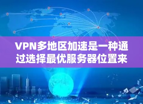 VPN多地区加速是一种通过选择最优服务器位置来优化网络访问速度和性能的技术。以下是对这一技术的详细分析和总结