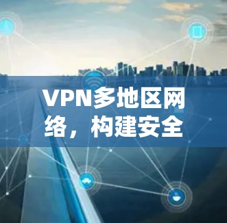 VPN多地区网络，构建安全可靠的全球连接