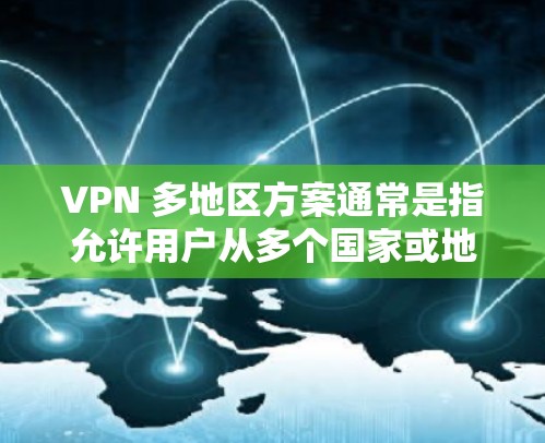 VPN 多地区方案通常是指允许用户从多个国家或地区访问网络资源的解决方案。这种方案通常用于企业、个人用户或其他需要跨国访问的场景。以下是一些常见的 VPN 多地区方案的关键点和考虑因素