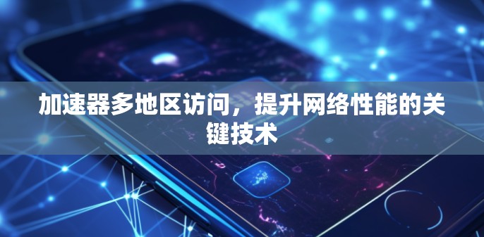 加速器多地区访问，提升网络性能的关键技术