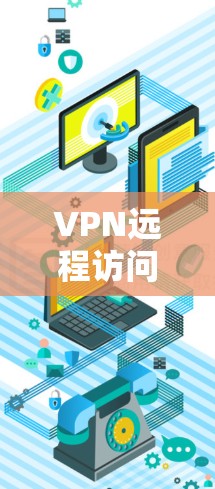 VPN远程访问平台，保障企业通信安全的核心解决方案