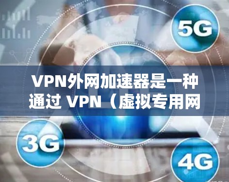 VPN外网加速器是一种通过 VPN(虚拟专用网络)技术优化外网访问速度的解决方案,旨在提高用户访问外网资源的效率。以下是详细的步骤和实现方法