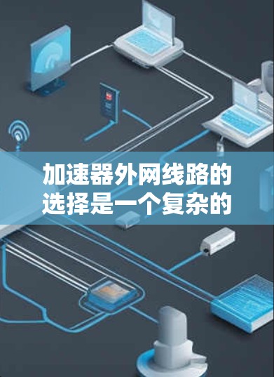 加速器外网线路的选择是一个复杂的工程问题,需要综合考虑多个因素,包括带宽、延迟、可靠性、覆盖范围和成本等。以下是一些推荐的思路和方向,但具体选择需要根据实际需求和场景进行详细评估和规划 加速器外网线路的选择是一个复杂的工程问题,需要综合考虑多个因素,包括带宽、延迟、可靠性、覆盖范围和成本等。以下是一些推荐的思路和方向,但具体选择需要根据实际需求和场景进行详细评估和规划