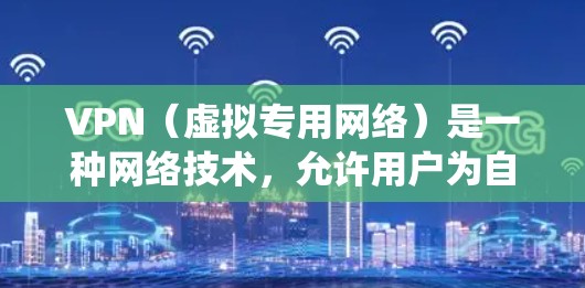 VPN(虚拟专用网络)是一种网络技术,允许用户为自己创建一个安全的、匿名的网络传输通道。通过VPN,用户可以连接到不同的网络服务器,保护自己的隐私和数据安全,同时也可以绕过某些地区的网络限制