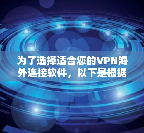 为了选择适合您的VPN海外连接软件,以下是根据您的需求整理的主要考虑因素和推荐步骤 为了选择适合您的VPN海外连接软件,以下是根据您的需求整理的主要考虑因素和推荐步骤
