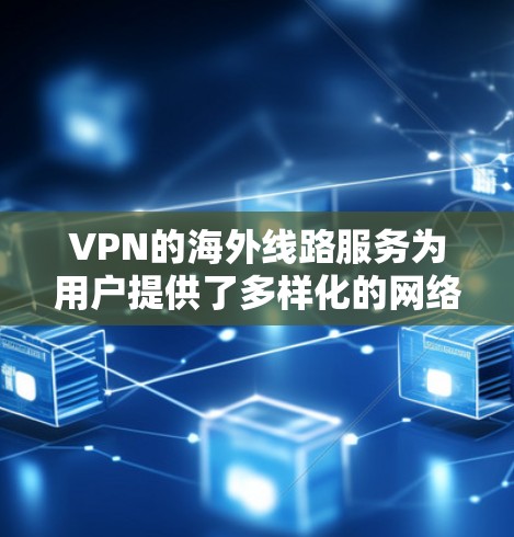VPN的海外线路服务为用户提供了多样化的网络访问选择,通过连接到不同国家的服务器,用户可以享受更高的隐私保护、更快的访问速度以及更丰富的内容资源。以下是关于VPN海外线路服务的详细分步说明