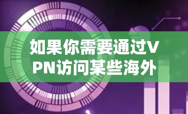 如果你需要通过VPN访问某些海外网站，以下是一些常见的问题和解决方法